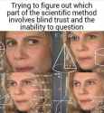 Trying to figure out which part of the scientific method involves blind trust and the inability to question - Trust the &#039;science&#039; Meme