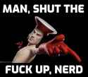 Man shut the fuck up nerd