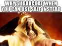 why sugarcoat when you can use salt instead