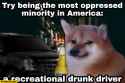 try-being-the-most-oppressed-minority-in-america-a-recreational-drunk-driver