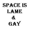 space is lame and gay
