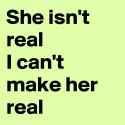 She-isn-t-real-I-can-t-make-her-real