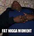 FAT NIGGA MOMENT
