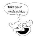 take your meds schizo