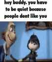 hey-buddy-you-have-to-be-quiet-because-people-dont-like-you-v0-x00yeq5iohxd1